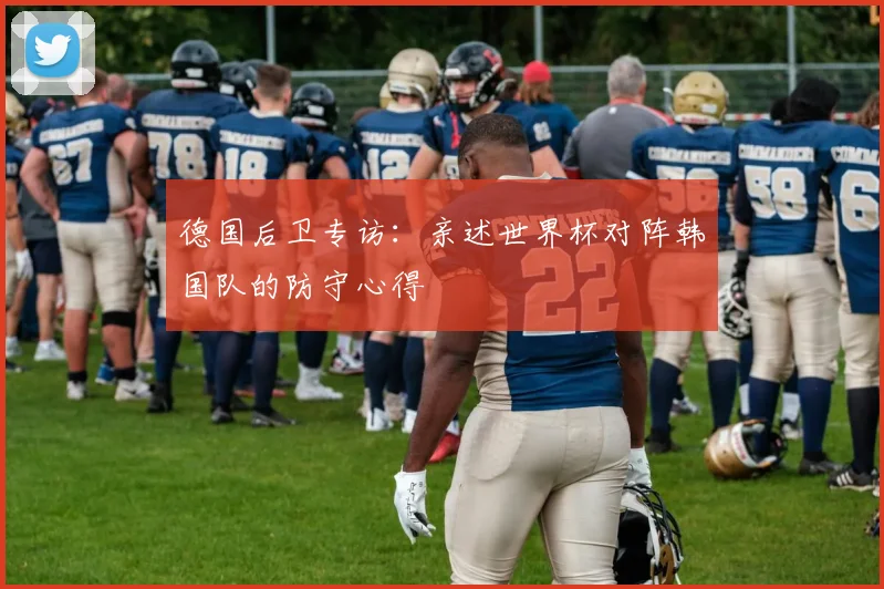 德国后卫专访:亲述世界杯对阵韩国队的防守心得