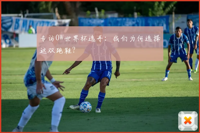 专访OW世界杯选手:我们为何选择这双跑鞋?
