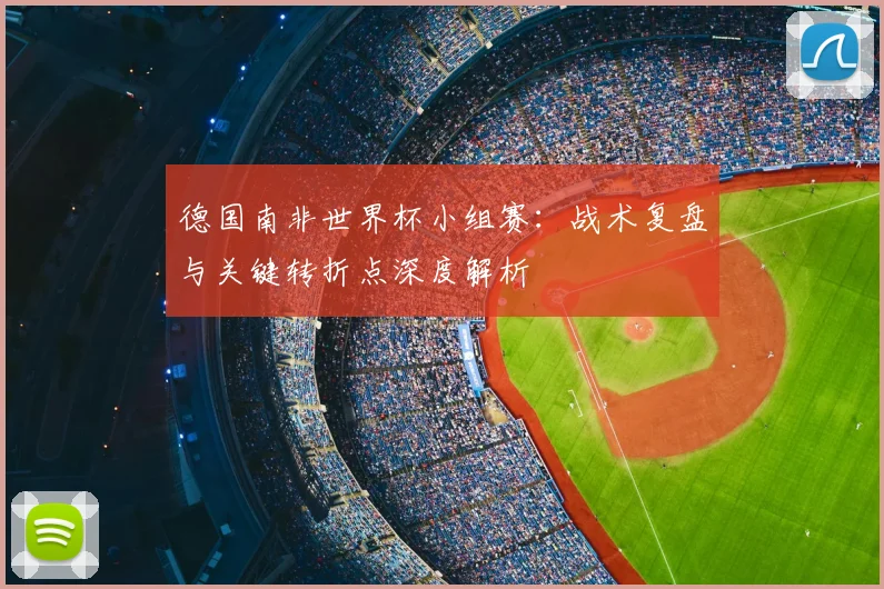 德国南非世界杯小组赛:战术复盘与关键转折点深度解析