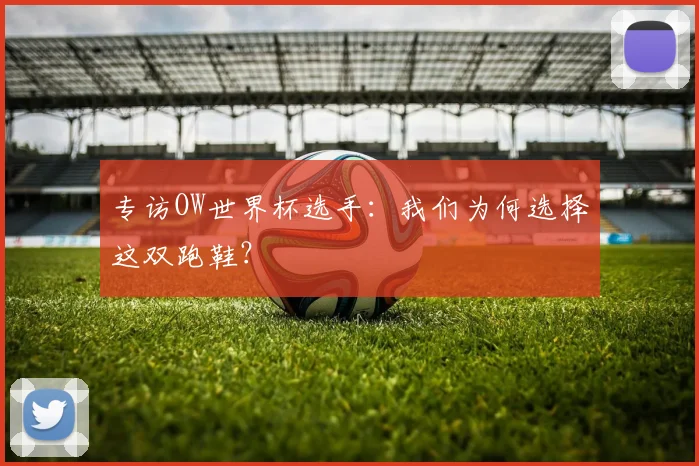 专访OW世界杯选手:我们为何选择这双跑鞋?