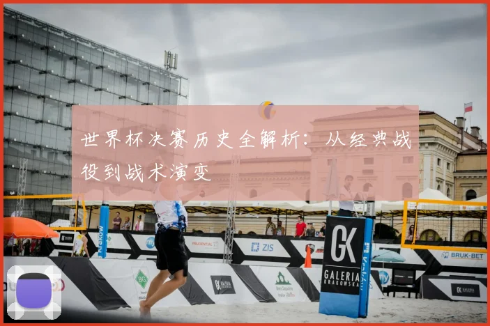 世界杯决赛历史全解析:从经典战役到战术演变