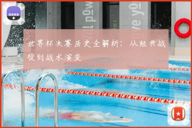 世界杯决赛历史全解析:从经典战役到战术演变