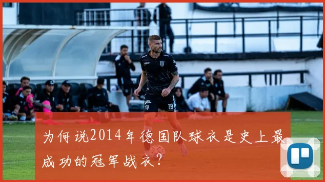 为何说2014年德国队球衣是史上最成功的冠军战衣？