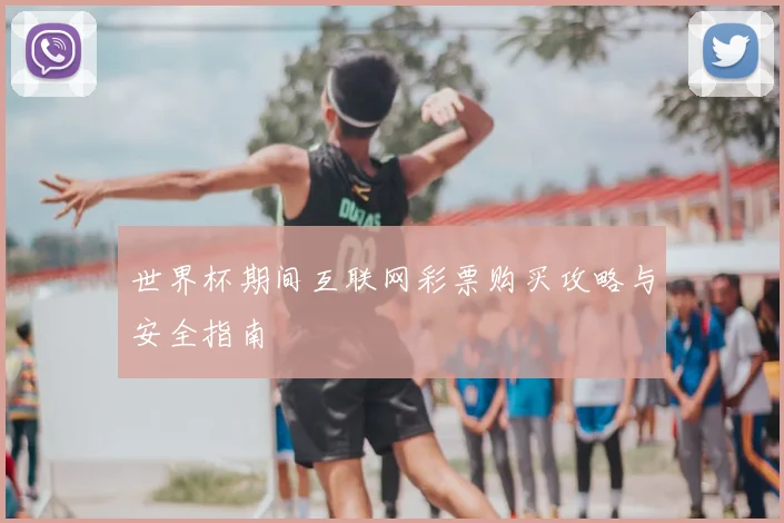 世界杯期间互联网彩票购买攻略与安全指南