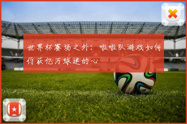 世界杯赛场之外：啦啦队游戏如何俘获亿万球迷的心