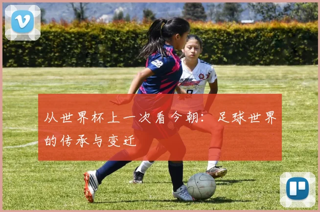 从世界杯上一次看今朝：足球世界的传承与变迁