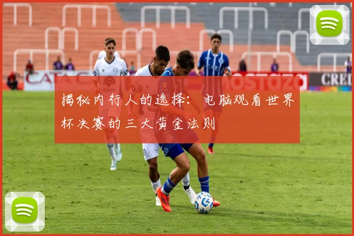 揭秘内行人的选择：电脑观看世界杯决赛的三大黄金法则